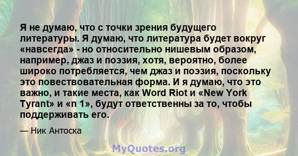 Я не думаю, что с точки зрения будущего литературы. Я думаю, что литература будет вокруг «навсегда» - но относительно нишевым образом, например, джаз и поэзия, хотя, вероятно, более широко потребляется, чем джаз и