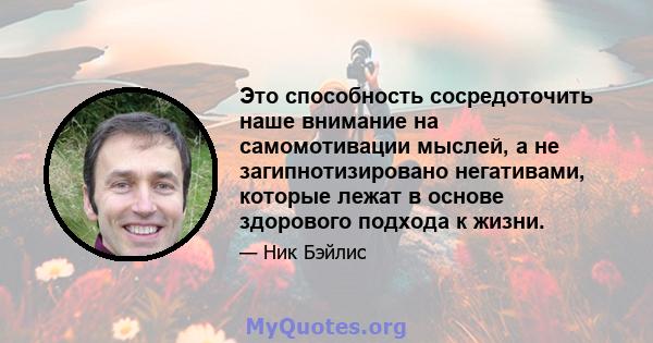 Это способность сосредоточить наше внимание на самомотивации мыслей, а не загипнотизировано негативами, которые лежат в основе здорового подхода к жизни.