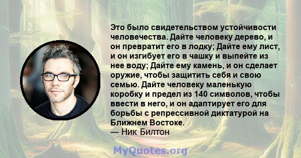 Это было свидетельством устойчивости человечества. Дайте человеку дерево, и он превратит его в лодку; Дайте ему лист, и он изгибует его в чашку и выпейте из нее воду; Дайте ему камень, и он сделает оружие, чтобы