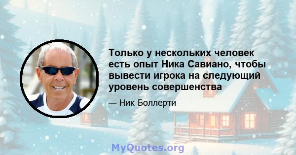 Только у нескольких человек есть опыт Ника Савиано, чтобы вывести игрока на следующий уровень совершенства