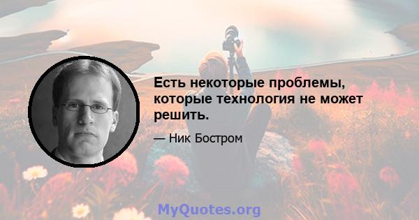 Есть некоторые проблемы, которые технология не может решить.