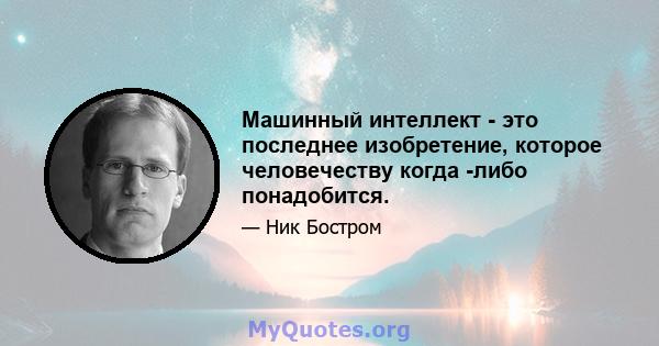 Машинный интеллект - это последнее изобретение, которое человечеству когда -либо понадобится.