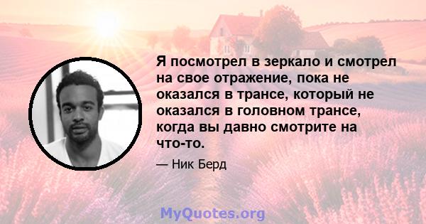 Я посмотрел в зеркало и смотрел на свое отражение, пока не оказался в трансе, который не оказался в головном трансе, когда вы давно смотрите на что-то.