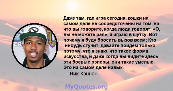 Даже там, где игра сегодня, кошки на самом деле не сосредоточены на том, на что вы говорите, когда люди говорят: «О, вы не можете рэп», я играю в шутку. Вот почему я буду бросить вызов всем; Кто -нибудь стучит, давайте