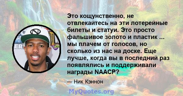 Это кощунственно, не отвлекайтесь на эти лотерейные билеты и статуи. Это просто фальшивое золото и пластик ... мы плачем от голосов, но сколько из нас на доске. Еще лучше, когда вы в последний раз появлялись и