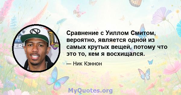 Сравнение с Уиллом Смитом, вероятно, является одной из самых крутых вещей, потому что это то, кем я восхищался.