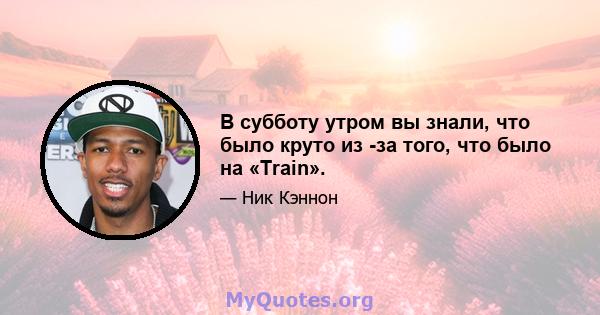 В субботу утром вы знали, что было круто из -за того, что было на «Train».