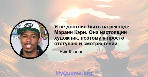 Я не достоин быть на рекорде Мэрайи Кэри. Она настоящий художник, поэтому я просто отступаю и смотрю гений.