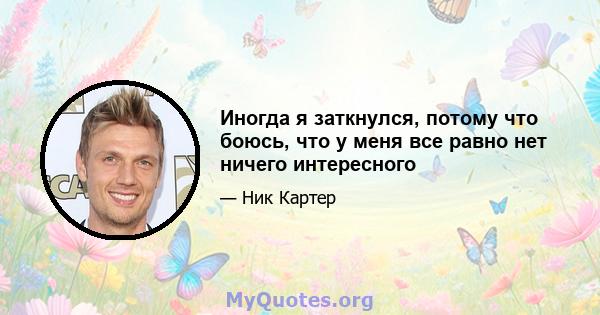 Иногда я заткнулся, потому что боюсь, что у меня все равно нет ничего интересного