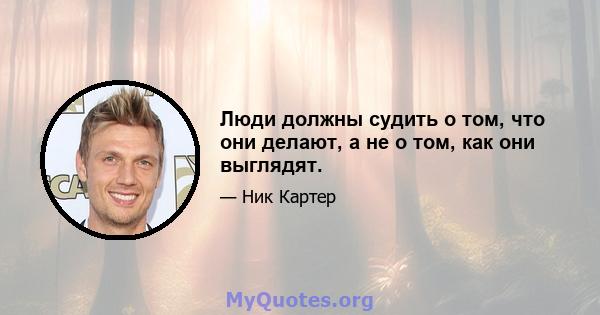 Люди должны судить о том, что они делают, а не о том, как они выглядят.