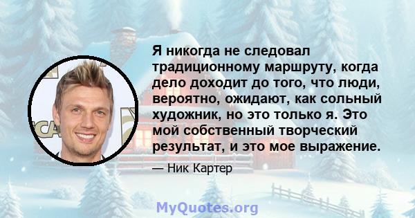 Я никогда не следовал традиционному маршруту, когда дело доходит до того, что люди, вероятно, ожидают, как сольный художник, но это только я. Это мой собственный творческий результат, и это мое выражение.