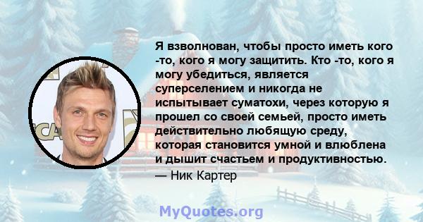 Я взволнован, чтобы просто иметь кого -то, кого я могу защитить. Кто -то, кого я могу убедиться, является суперселением и никогда не испытывает суматохи, через которую я прошел со своей семьей, просто иметь