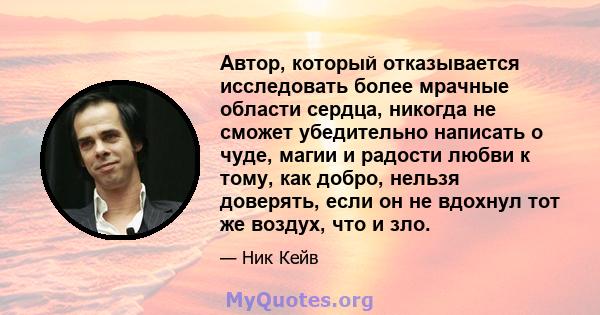 Автор, который отказывается исследовать более мрачные области сердца, никогда не сможет убедительно написать о чуде, магии и радости любви к тому, как добро, нельзя доверять, если он не вдохнул тот же воздух, что и зло.