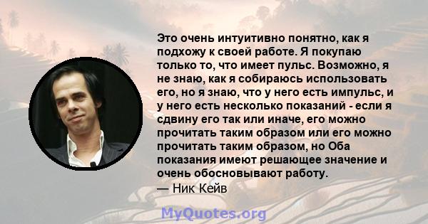 Это очень интуитивно понятно, как я подхожу к своей работе. Я покупаю только то, что имеет пульс. Возможно, я не знаю, как я собираюсь использовать его, но я знаю, что у него есть импульс, и у него есть несколько