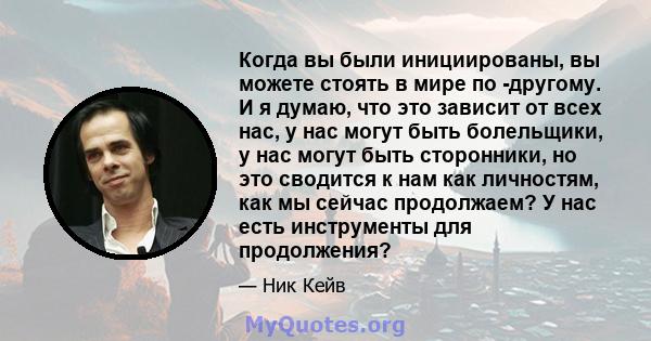 Когда вы были инициированы, вы можете стоять в мире по -другому. И я думаю, что это зависит от всех нас, у нас могут быть болельщики, у нас могут быть сторонники, но это сводится к нам как личностям, как мы сейчас