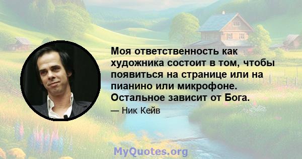 Моя ответственность как художника состоит в том, чтобы появиться на странице или на пианино или микрофоне. Остальное зависит от Бога.