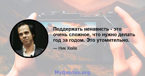 Поддержать ненависть - это очень сложное, что нужно делать год за годом. Это утомительно.