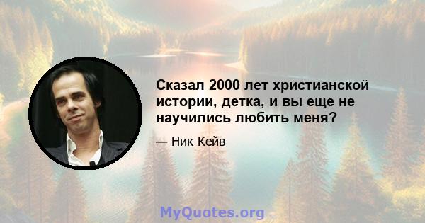 Сказал 2000 лет христианской истории, детка, и вы еще не научились любить меня?