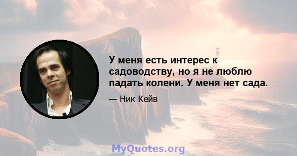 У меня есть интерес к садоводству, но я не люблю падать колени. У меня нет сада.