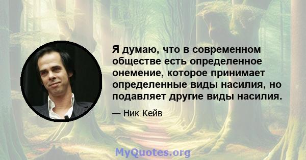 Я думаю, что в современном обществе есть определенное онемение, которое принимает определенные виды насилия, но подавляет другие виды насилия.