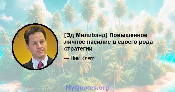 [Эд Милибэнд] Повышенное личное насилие в своего рода стратегии