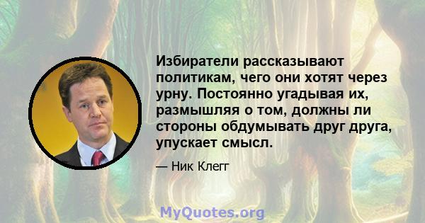 Избиратели рассказывают политикам, чего они хотят через урну. Постоянно угадывая их, размышляя о том, должны ли стороны обдумывать друг друга, упускает смысл.