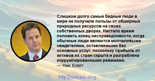 Слишком долго самые бедные люди в мире не получали пользы от обширных природных ресурсов на своих собственных дворах. Настало время положить конец несправедливости, когда обычные люди являются молчаливыми свидетелями,