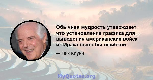 Обычная мудрость утверждает, что установление графика для выведения американских войск из Ирака было бы ошибкой.