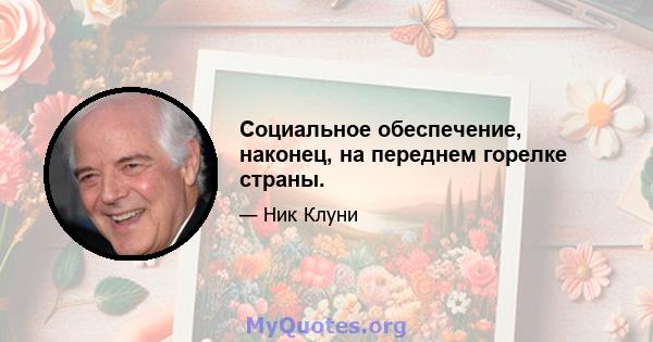 Социальное обеспечение, наконец, на переднем горелке страны.