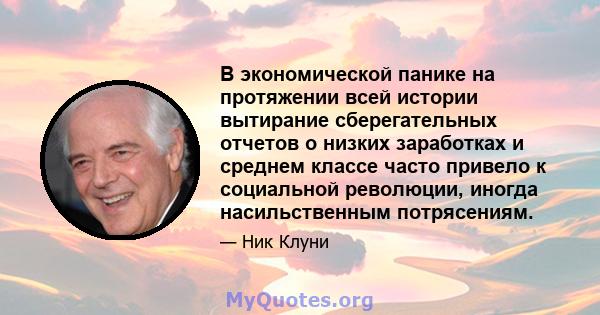 В экономической панике на протяжении всей истории вытирание сберегательных отчетов о низких заработках и среднем классе часто привело к социальной революции, иногда насильственным потрясениям.