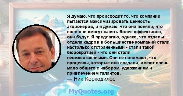 Я думаю, что происходит то, что компании пытаются максимизировать ценность акционеров, и я думаю, что они поняли, что если они смогут нанять более эффективно, они будут. Я предлагаю, однако, что отделы отдела кадров в