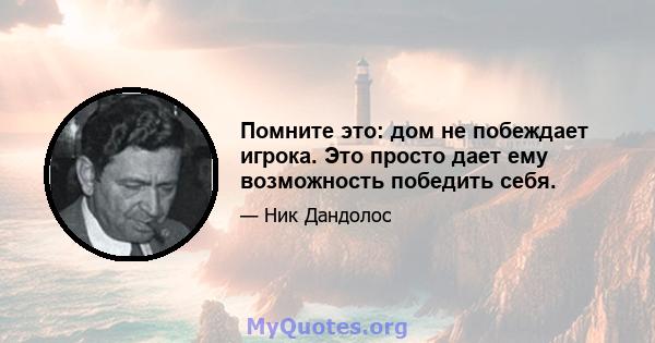 Помните это: дом не побеждает игрока. Это просто дает ему возможность победить себя.