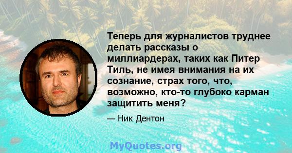 Теперь для журналистов труднее делать рассказы о миллиардерах, таких как Питер Тиль, не имея внимания на их сознание, страх того, что, возможно, кто-то глубоко карман защитить меня?