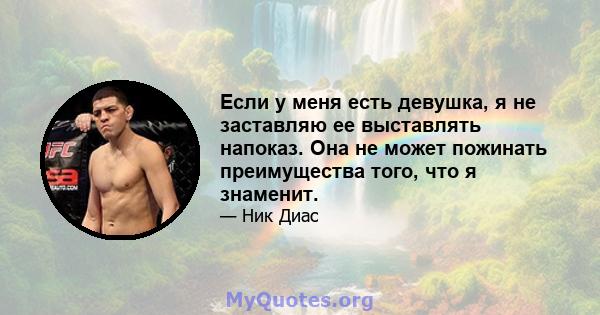 Если у меня есть девушка, я не заставляю ее выставлять напоказ. Она не может пожинать преимущества того, что я знаменит.