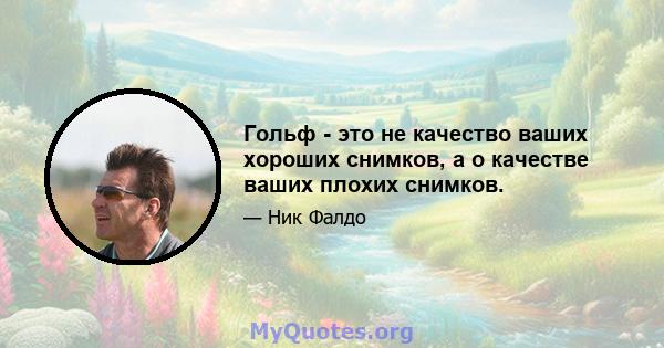 Гольф - это не качество ваших хороших снимков, а о качестве ваших плохих снимков.