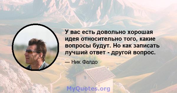 У вас есть довольно хорошая идея относительно того, какие вопросы будут. Но как записать лучший ответ - другой вопрос.