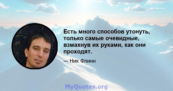 Есть много способов утонуть, только самые очевидные, взмахнув их руками, как они проходят.