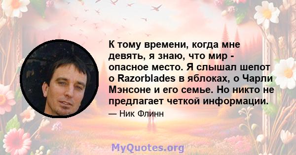 К тому времени, когда мне девять, я знаю, что мир - опасное место. Я слышал шепот о Razorblades в яблоках, о Чарли Мэнсоне и его семье. Но никто не предлагает четкой информации.