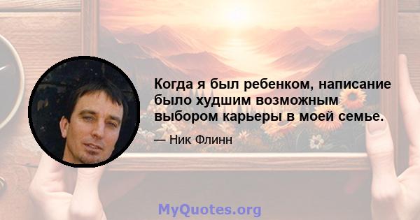 Когда я был ребенком, написание было худшим возможным выбором карьеры в моей семье.