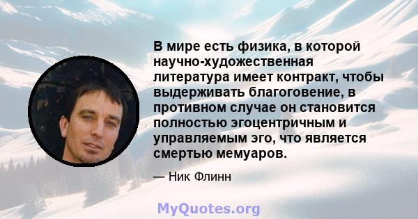 В мире есть физика, в которой научно-художественная литература имеет контракт, чтобы выдерживать благоговение, в противном случае он становится полностью эгоцентричным и управляемым эго, что является смертью мемуаров.