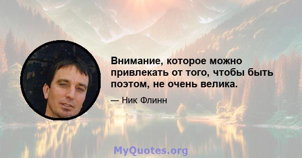 Внимание, которое можно привлекать от того, чтобы быть поэтом, не очень велика.