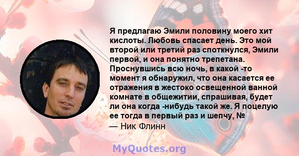 Я предлагаю Эмили половину моего хит кислоты. Любовь спасает день. Это мой второй или третий раз споткнулся, Эмили первой, и она понятно трепетана. Проснувшись всю ночь, в какой -то момент я обнаружил, что она касается