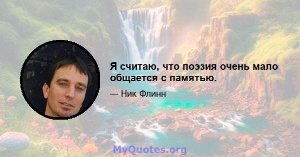 Я считаю, что поэзия очень мало общается с памятью.