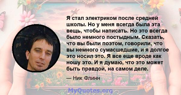 Я стал электриком после средней школы. Но у меня всегда была эта вещь, чтобы написать. Но это всегда было немного постыдным. Сказать, что вы были поэтом, говорили, что вы немного сумасшедшие, и я долгое это носил это. Я 