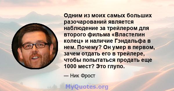 Одним из моих самых больших разочарований является наблюдение за трейлером для второго фильма «Властелин колец» и наличие Гэндальфа в нем. Почему? Он умер в первом, зачем отдать его в трейлере, чтобы попытаться продать