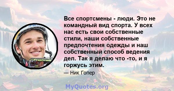 Все спортсмены - люди. Это не командный вид спорта. У всех нас есть свои собственные стили, наши собственные предпочтения одежды и наш собственный способ ведения дел. Так я делаю что -то, и я горжусь этим.