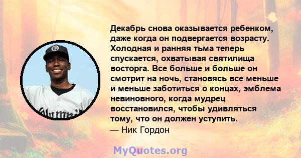 Декабрь снова оказывается ребенком, даже когда он подвергается возрасту. Холодная и ранняя тьма теперь спускается, охватывая святилища восторга. Все больше и больше он смотрит на ночь, становясь все меньше и меньше