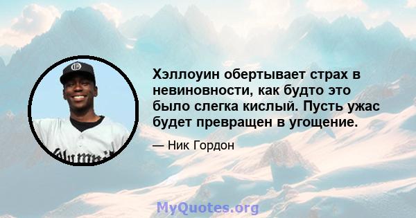 Хэллоуин обертывает страх в невиновности, как будто это было слегка кислый. Пусть ужас будет превращен в угощение.