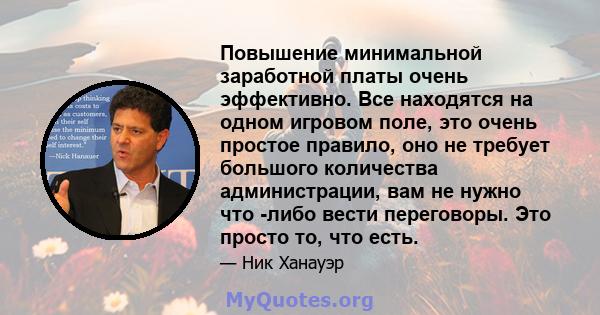 Повышение минимальной заработной платы очень эффективно. Все находятся на одном игровом поле, это очень простое правило, оно не требует большого количества администрации, вам не нужно что -либо вести переговоры. Это