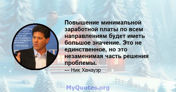 Повышение минимальной заработной платы по всем направлениям будет иметь большое значение. Это не единственное, но это незаменимая часть решения проблемы.